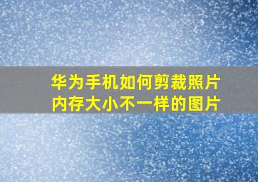 华为手机如何剪裁照片内存大小不一样的图片