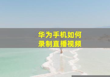 华为手机如何录制直播视频