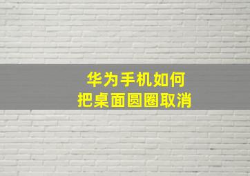 华为手机如何把桌面圆圈取消