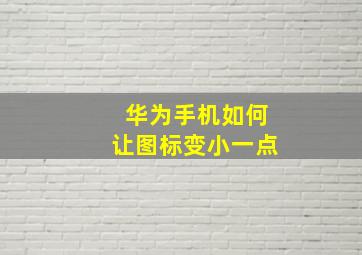 华为手机如何让图标变小一点