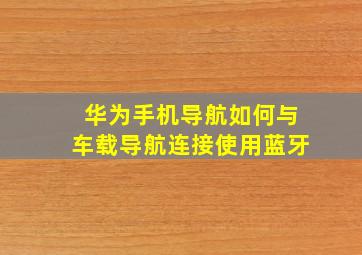 华为手机导航如何与车载导航连接使用蓝牙