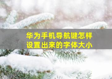 华为手机导航键怎样设置出来的字体大小