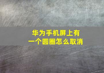 华为手机屏上有一个圆圈怎么取消