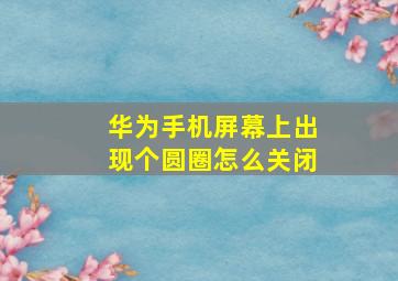 华为手机屏幕上出现个圆圈怎么关闭