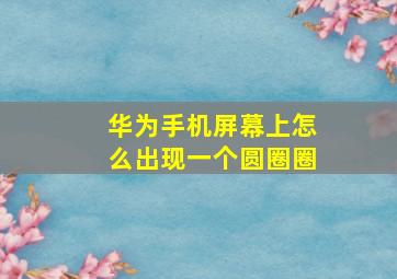 华为手机屏幕上怎么出现一个圆圈圈