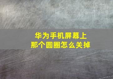 华为手机屏幕上那个圆圈怎么关掉