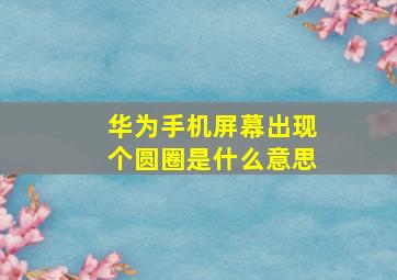 华为手机屏幕出现个圆圈是什么意思