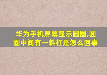 华为手机屏幕显示圆圈,圆圈中间有一斜杠是怎么回事