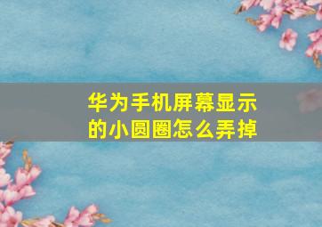 华为手机屏幕显示的小圆圈怎么弄掉