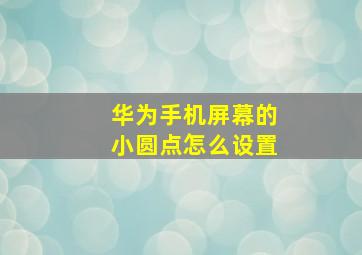 华为手机屏幕的小圆点怎么设置