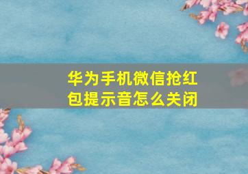 华为手机微信抢红包提示音怎么关闭