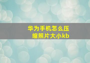 华为手机怎么压缩照片大小kb