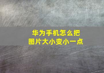 华为手机怎么把图片大小变小一点