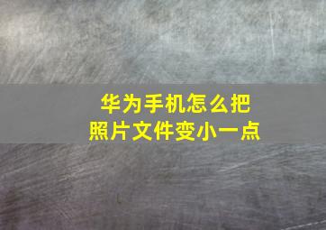 华为手机怎么把照片文件变小一点