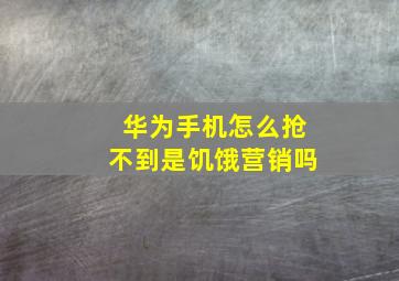 华为手机怎么抢不到是饥饿营销吗