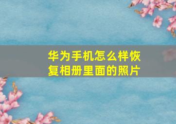 华为手机怎么样恢复相册里面的照片