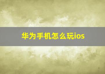 华为手机怎么玩ios