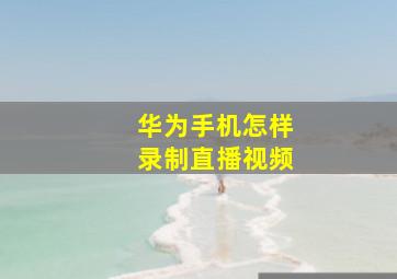 华为手机怎样录制直播视频