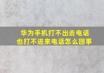 华为手机打不出去电话也打不进来电话怎么回事