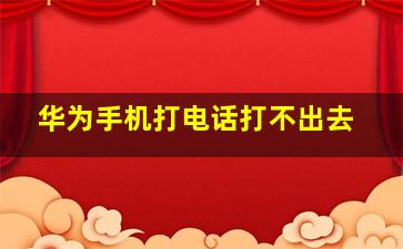 华为手机打电话打不出去