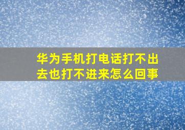 华为手机打电话打不出去也打不进来怎么回事