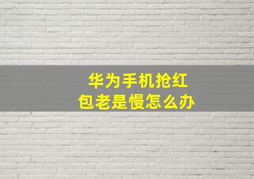 华为手机抢红包老是慢怎么办