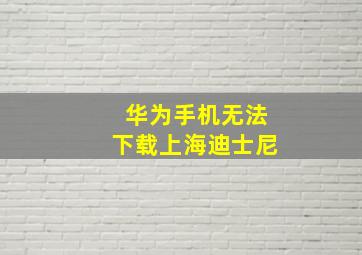 华为手机无法下载上海迪士尼