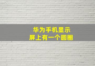 华为手机显示屏上有一个圆圈