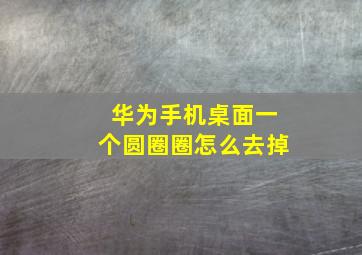 华为手机桌面一个圆圈圈怎么去掉