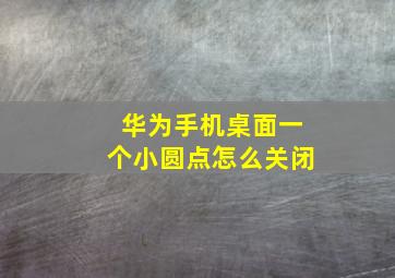 华为手机桌面一个小圆点怎么关闭