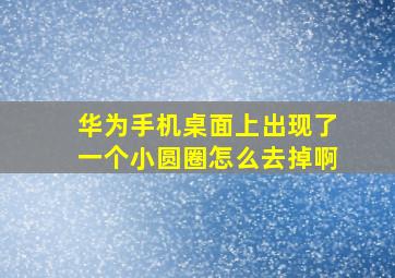 华为手机桌面上出现了一个小圆圈怎么去掉啊