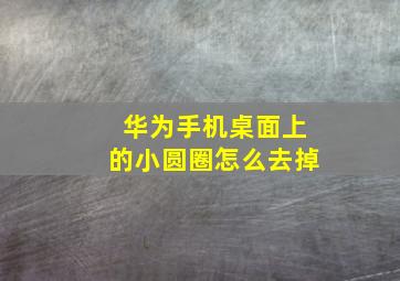 华为手机桌面上的小圆圈怎么去掉