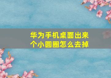 华为手机桌面出来个小圆圈怎么去掉