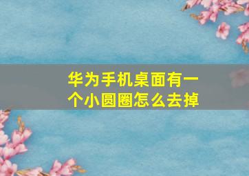 华为手机桌面有一个小圆圈怎么去掉