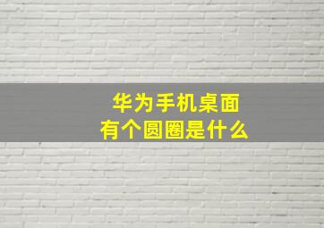 华为手机桌面有个圆圈是什么