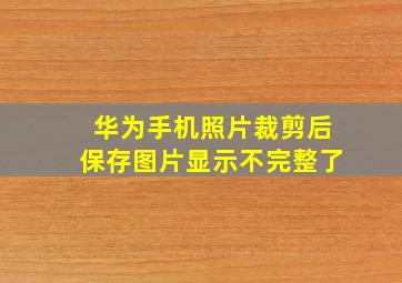 华为手机照片裁剪后保存图片显示不完整了