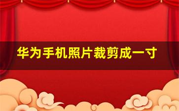 华为手机照片裁剪成一寸