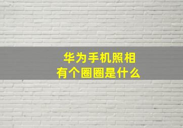 华为手机照相有个圈圈是什么