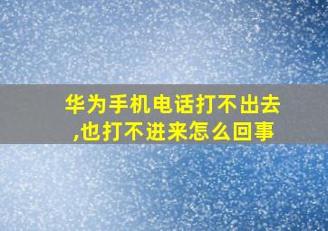 华为手机电话打不出去,也打不进来怎么回事