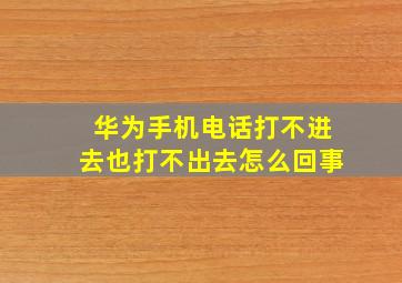 华为手机电话打不进去也打不出去怎么回事