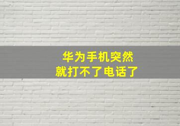 华为手机突然就打不了电话了