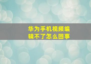 华为手机视频编辑不了怎么回事