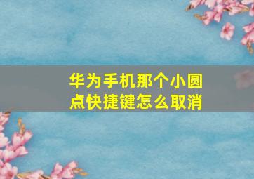 华为手机那个小圆点快捷键怎么取消