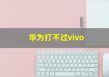 华为打不过vivo