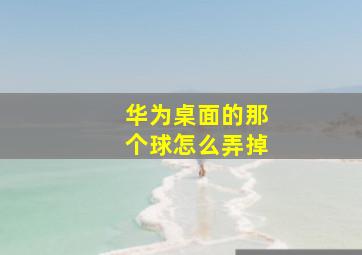 华为桌面的那个球怎么弄掉