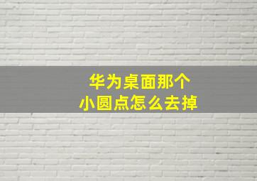 华为桌面那个小圆点怎么去掉