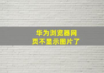 华为浏览器网页不显示图片了