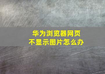 华为浏览器网页不显示图片怎么办