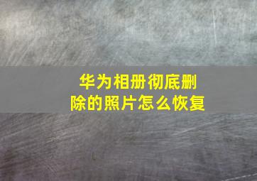 华为相册彻底删除的照片怎么恢复