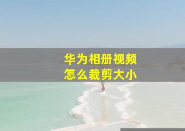 华为相册视频怎么裁剪大小